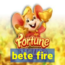 bete fire